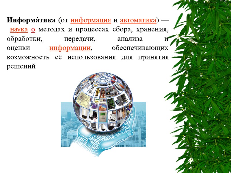 Информа́тика (от информация и автоматика) — наука о методах и процессах сбора, хранения, обработки,